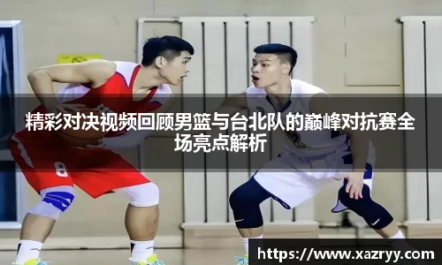 精彩对决视频回顾男篮与台北队的巅峰对抗赛全场亮点解析