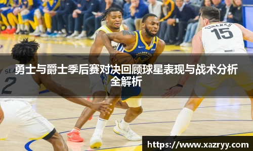 勇士与爵士季后赛对决回顾球星表现与战术分析全解析