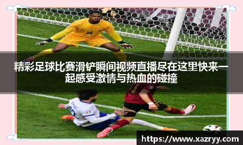 精彩足球比赛滑铲瞬间视频直播尽在这里快来一起感受激情与热血的碰撞
