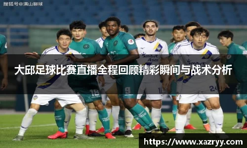 大邱足球比赛直播全程回顾精彩瞬间与战术分析