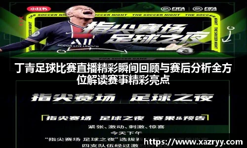 丁青足球比赛直播精彩瞬间回顾与赛后分析全方位解读赛事精彩亮点