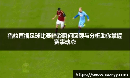 猎豹直播足球比赛精彩瞬间回顾与分析助你掌握赛事动态