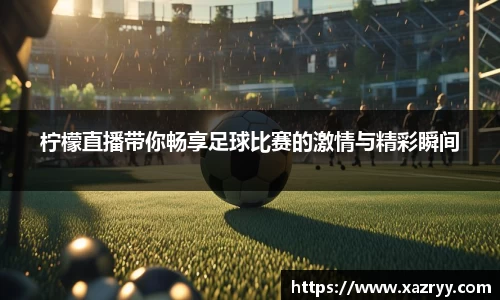 柠檬直播带你畅享足球比赛的激情与精彩瞬间