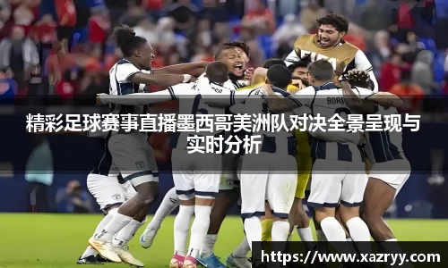 精彩足球赛事直播墨西哥美洲队对决全景呈现与实时分析