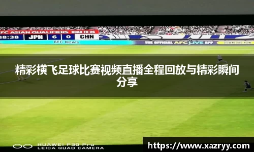 精彩横飞足球比赛视频直播全程回放与精彩瞬间分享