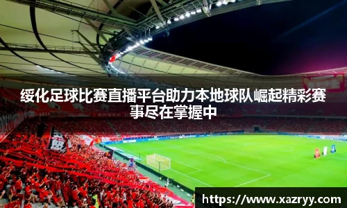 绥化足球比赛直播平台助力本地球队崛起精彩赛事尽在掌握中