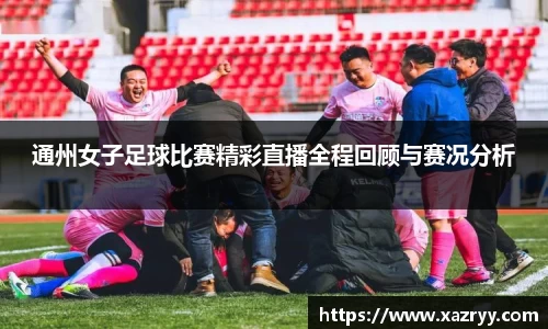 通州女子足球比赛精彩直播全程回顾与赛况分析