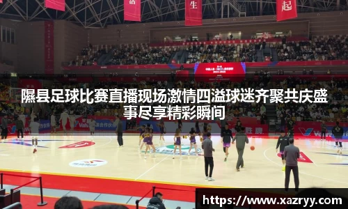 隰县足球比赛直播现场激情四溢球迷齐聚共庆盛事尽享精彩瞬间