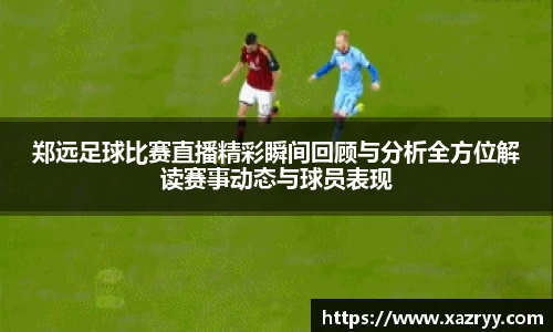 郑远足球比赛直播精彩瞬间回顾与分析全方位解读赛事动态与球员表现