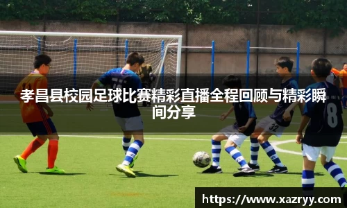 孝昌县校园足球比赛精彩直播全程回顾与精彩瞬间分享