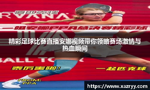 精彩足球比赛直播安娜视频带你领略赛场激情与热血瞬间