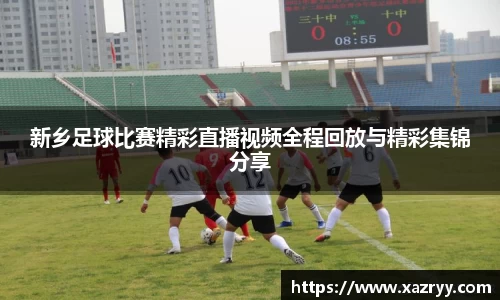 新乡足球比赛精彩直播视频全程回放与精彩集锦分享