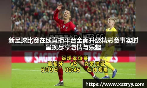 新足球比赛在线直播平台全面升级精彩赛事实时呈现尽享激情与乐趣