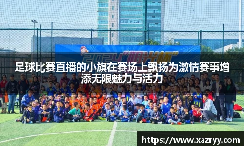 足球比赛直播的小旗在赛场上飘扬为激情赛事增添无限魅力与活力