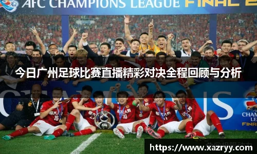 今日广州足球比赛直播精彩对决全程回顾与分析
