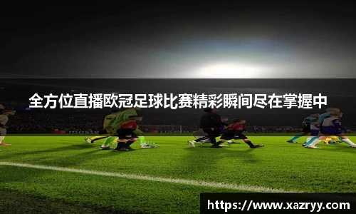 全方位直播欧冠足球比赛精彩瞬间尽在掌握中