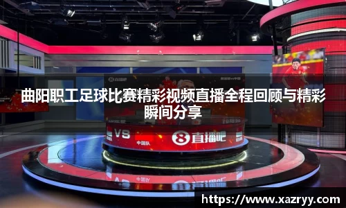 曲阳职工足球比赛精彩视频直播全程回顾与精彩瞬间分享