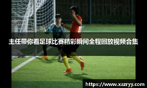 主任带你看足球比赛精彩瞬间全程回放视频合集