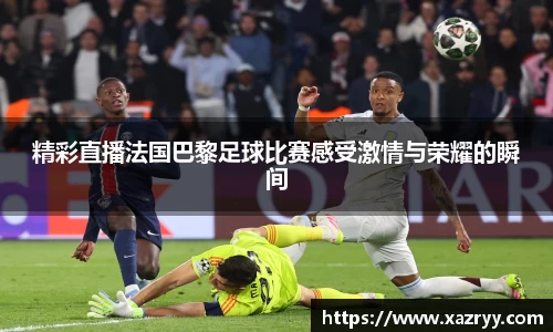 精彩直播法国巴黎足球比赛感受激情与荣耀的瞬间