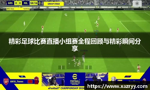精彩足球比赛直播小组赛全程回顾与精彩瞬间分享