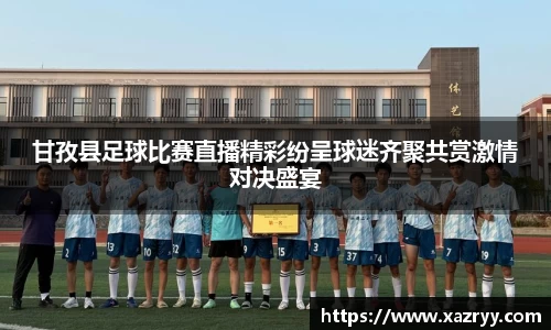 甘孜县足球比赛直播精彩纷呈球迷齐聚共赏激情对决盛宴