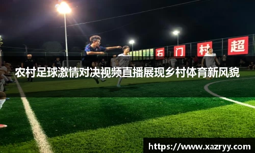 农村足球激情对决视频直播展现乡村体育新风貌