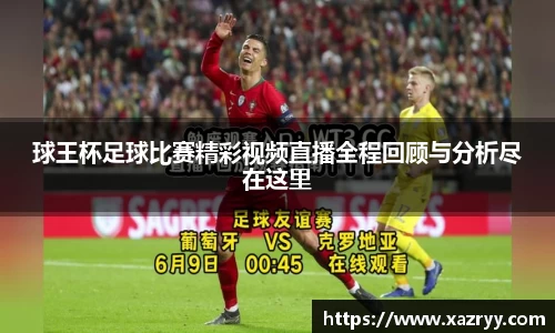 球王杯足球比赛精彩视频直播全程回顾与分析尽在这里