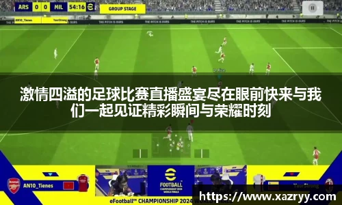 激情四溢的足球比赛直播盛宴尽在眼前快来与我们一起见证精彩瞬间与荣耀时刻