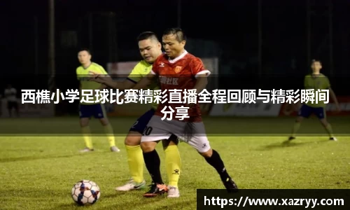 西樵小学足球比赛精彩直播全程回顾与精彩瞬间分享