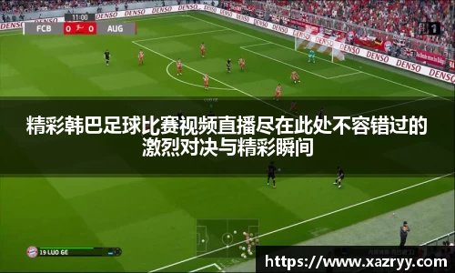 精彩韩巴足球比赛视频直播尽在此处不容错过的激烈对决与精彩瞬间