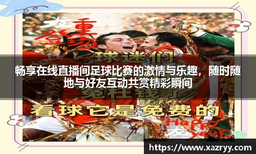 畅享在线直播间足球比赛的激情与乐趣，随时随地与好友互动共赏精彩瞬间