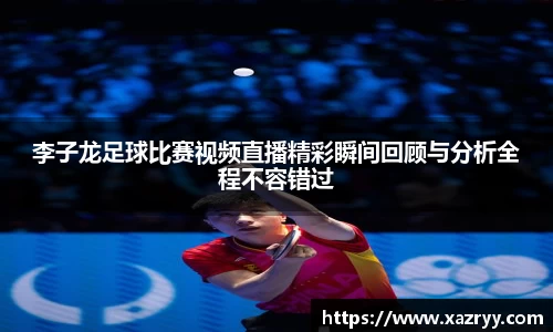 李子龙足球比赛视频直播精彩瞬间回顾与分析全程不容错过