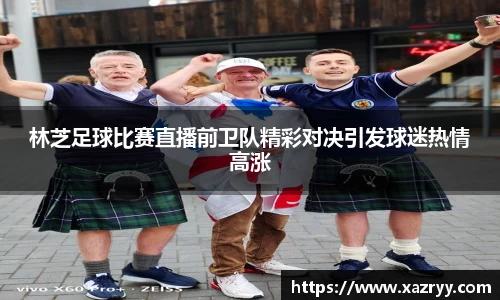 林芝足球比赛直播前卫队精彩对决引发球迷热情高涨