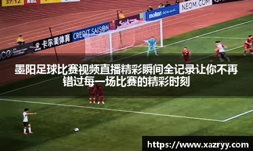 墨阳足球比赛视频直播精彩瞬间全记录让你不再错过每一场比赛的精彩时刻