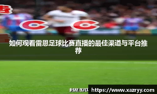 如何观看雷恩足球比赛直播的最佳渠道与平台推荐