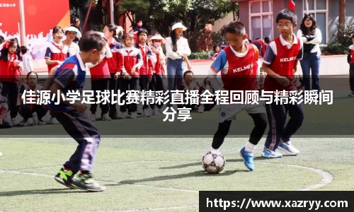佳源小学足球比赛精彩直播全程回顾与精彩瞬间分享
