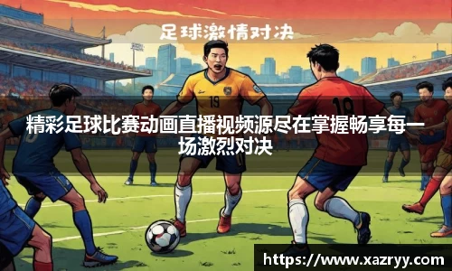 精彩足球比赛动画直播视频源尽在掌握畅享每一场激烈对决