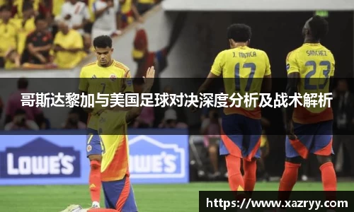 哥斯达黎加与美国足球对决深度分析及战术解析