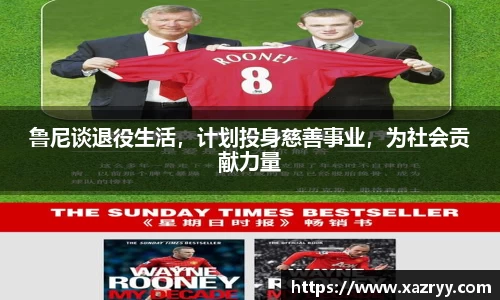 鲁尼谈退役生活，计划投身慈善事业，为社会贡献力量