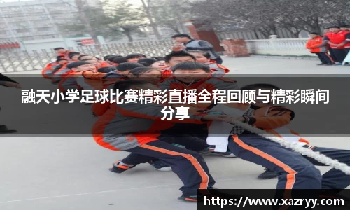 融天小学足球比赛精彩直播全程回顾与精彩瞬间分享