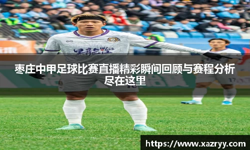 枣庄中甲足球比赛直播精彩瞬间回顾与赛程分析尽在这里