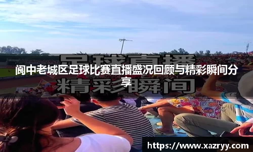 阆中老城区足球比赛直播盛况回顾与精彩瞬间分享
