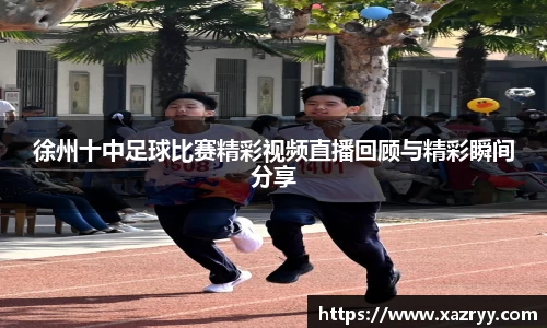 徐州十中足球比赛精彩视频直播回顾与精彩瞬间分享