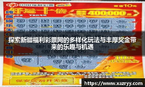 探索新疆福利彩票网的多样化玩法与丰厚奖金带来的乐趣与机遇