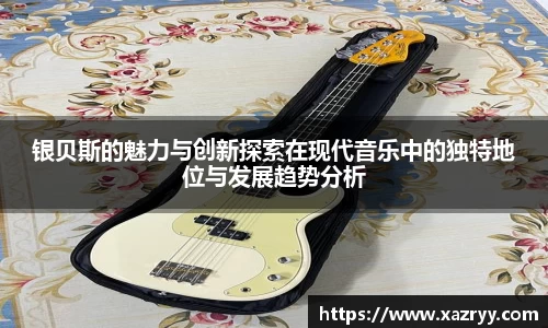 银贝斯的魅力与创新探索在现代音乐中的独特地位与发展趋势分析