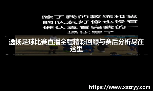 逸扬足球比赛直播全程精彩回顾与赛后分析尽在这里