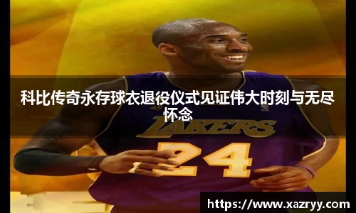 科比传奇永存球衣退役仪式见证伟大时刻与无尽怀念
