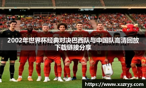 2002年世界杯经典对决巴西队与中国队高清回放下载链接分享