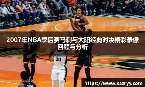 2007年NBA季后赛马刺与太阳经典对决精彩录像回顾与分析