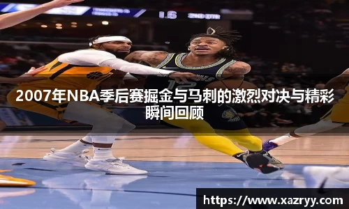 2007年NBA季后赛掘金与马刺的激烈对决与精彩瞬间回顾